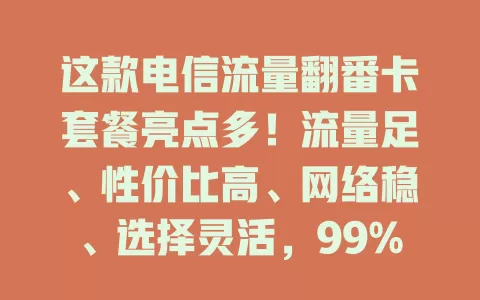 这款电信流量翻番卡套餐亮点多！流量足、性价比高、网络稳、选择灵活，99%的人都没把它用到极致