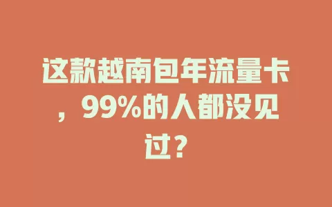 这款越南包年流量卡，99%的人都没见过？