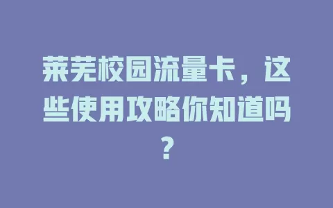 莱芜校园流量卡，这些使用攻略你知道吗？