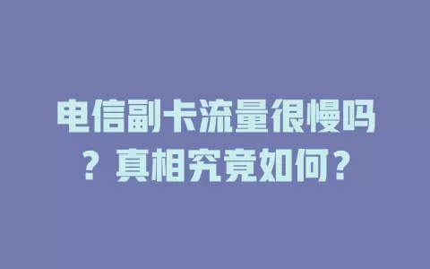 电信副卡流量很慢吗？真相究竟如何？