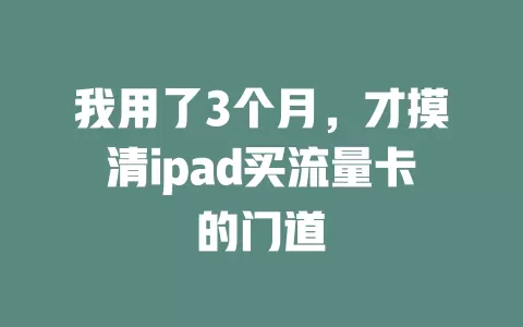 我用了3个月，才摸清ipad买流量卡的门道