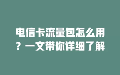 电信卡流量包怎么用？一文带你详细了解