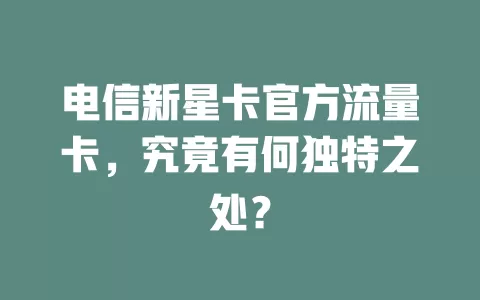 电信新星卡官方流量卡，究竟有何独特之处？