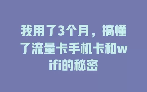 我用了3个月，搞懂了流量卡手机卡和wifi的秘密