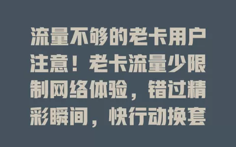 流量不够的老卡用户注意！老卡流量少限制网络体验，错过精彩瞬间，快行动换套餐、规划流量，解决流量困扰