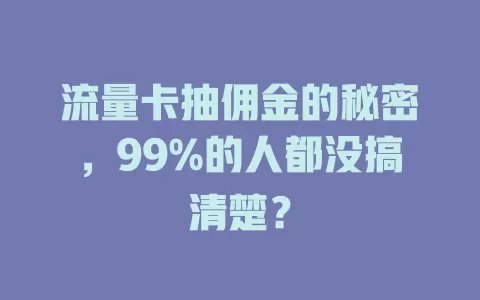 流量卡抽佣金的秘密，99%的人都没搞清楚？