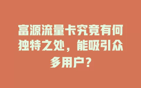 富源流量卡究竟有何独特之处，能吸引众多用户？