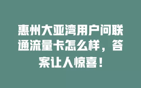 惠州大亚湾用户问联通流量卡怎么样，答案让人惊喜！