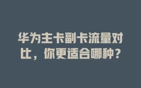 华为主卡副卡流量对比，你更适合哪种？