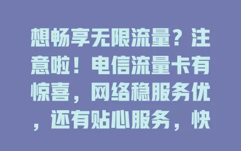想畅享无限流量？注意啦！电信流量卡有惊喜，网络稳服务优，还有贴心服务，快来关注！