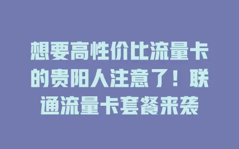 想要高性价比流量卡的贵阳人注意了！联通流量卡套餐来袭
