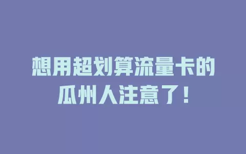 想用超划算流量卡的瓜州人注意了！