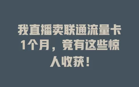我直播卖联通流量卡1个月，竟有这些惊人收获！