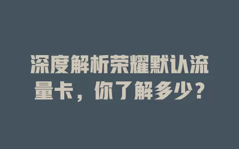 深度解析荣耀默认流量卡，你了解多少？