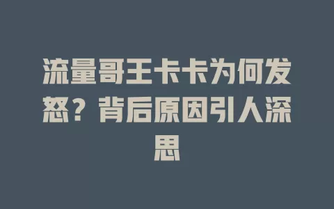 流量哥王卡卡为何发怒？背后原因引人深思