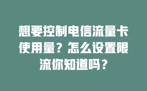 想要控制电信流量卡使用量？怎么设置限流你知道吗？