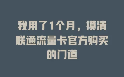 我用了1个月，摸清联通流量卡官方购买的门道