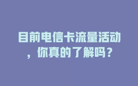 目前电信卡流量活动，你真的了解吗？
