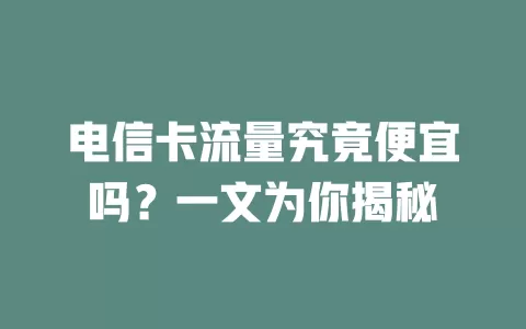 电信卡流量究竟便宜吗？一文为你揭秘