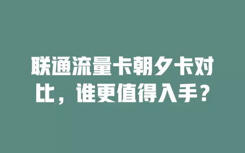 联通流量卡朝夕卡对比，谁更值得入手？