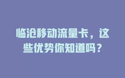 临沧移动流量卡，这些优势你知道吗？