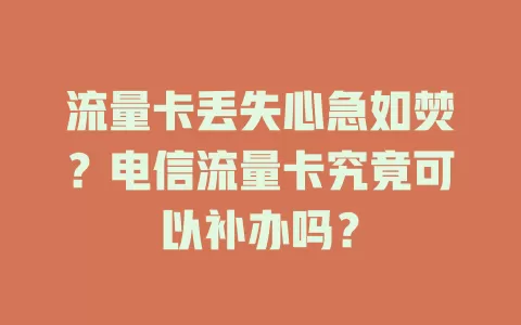流量卡丢失心急如焚？电信流量卡究竟可以补办吗？