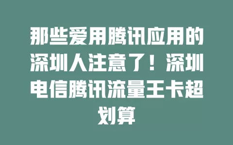 那些爱用腾讯应用的深圳人注意了！深圳电信腾讯流量王卡超划算
