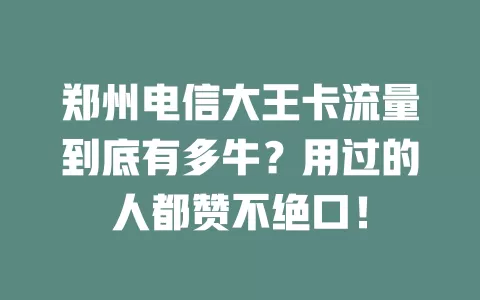 郑州电信大王卡流量到底有多牛？用过的人都赞不绝口！