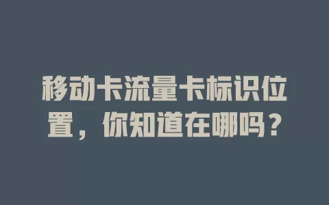 移动卡流量卡标识位置，你知道在哪吗？