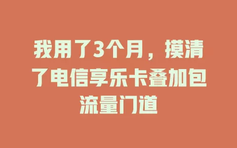 我用了3个月，摸清了电信享乐卡叠加包流量门道