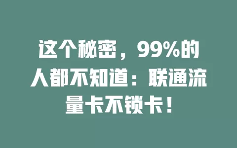 这个秘密，99%的人都不知道：联通流量卡不锁卡！