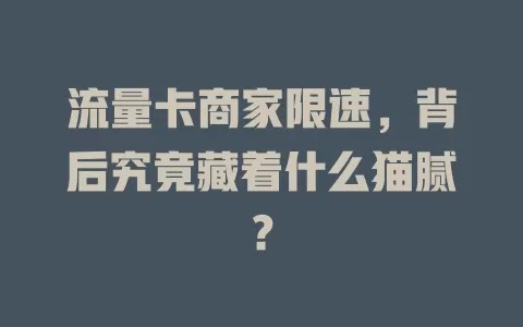 流量卡商家限速，背后究竟藏着什么猫腻？