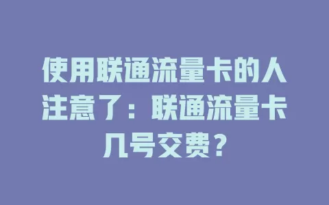 使用联通流量卡的人注意了：联通流量卡几号交费？