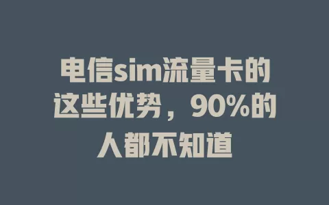 电信sim流量卡的这些优势，90%的人都不知道