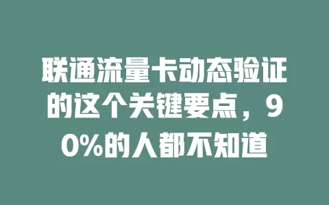 联通流量卡动态验证的这个关键要点，90%的人都不知道