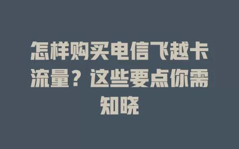 怎样购买电信飞越卡流量？这些要点你需知晓