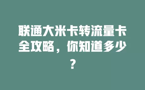 联通大米卡转流量卡全攻略，你知道多少？