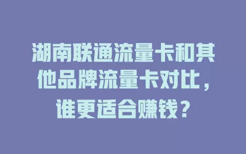 湖南联通流量卡和其他品牌流量卡对比，谁更适合赚钱？