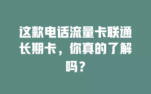 这款电话流量卡联通长期卡，你真的了解吗？