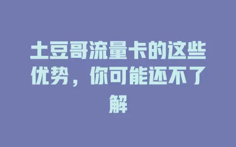土豆哥流量卡的这些优势，你可能还不了解