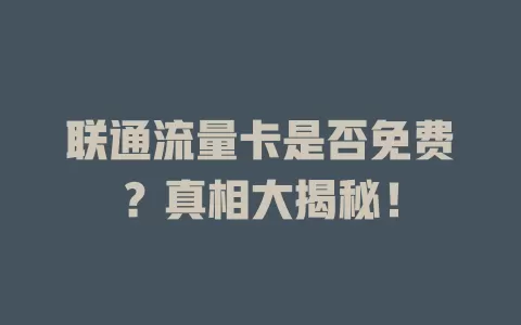 联通流量卡是否免费？真相大揭秘！