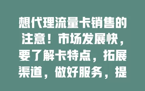 想代理流量卡销售的注意！市场发展快，要了解卡特点，拓展渠道，做好服务，提升能力，抓住机遇脱颖而出