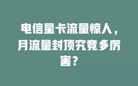 电信星卡流量惊人，月流量封顶究竟多厉害？