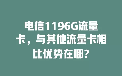 电信1196G流量卡，与其他流量卡相比优势在哪？