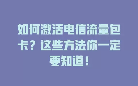 如何激活电信流量包卡？这些方法你一定要知道！