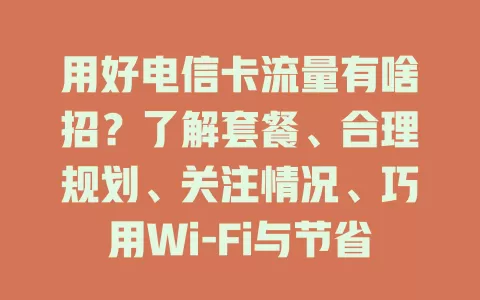 用好电信卡流量有啥招？了解套餐、合理规划、关注情况、巧用Wi-Fi与节省模式