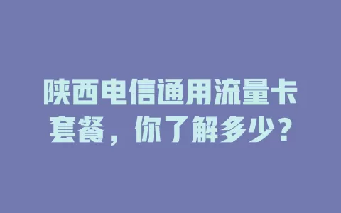 陕西电信通用流量卡套餐，你了解多少？