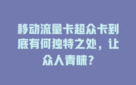 移动流量卡超众卡到底有何独特之处，让众人青睐？