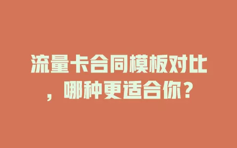 流量卡合同模板对比，哪种更适合你？