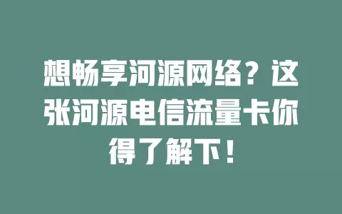 想畅享河源网络？这张河源电信流量卡你得了解下！